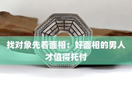 找对象先看面相：好面相的男人才值得托付