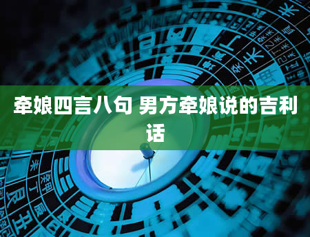 牵娘四言八句 男方牵娘说的吉利话
