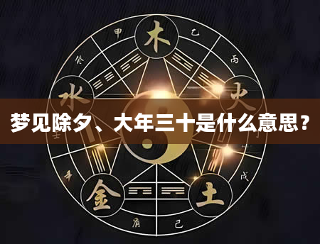 梦见除夕、大年三十是什么意思？