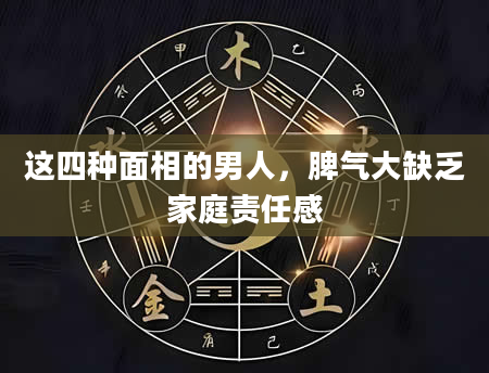 这四种面相的男人，脾气大缺乏家庭责任感