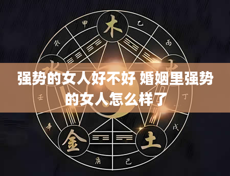 强势的女人好不好 婚姻里强势的女人怎么样了