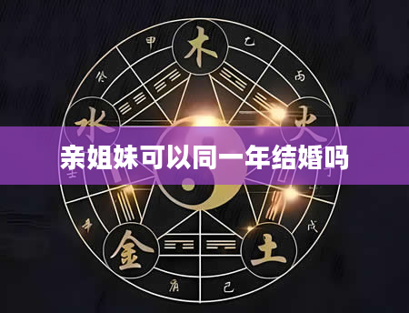 亲姐妹可以同一年结婚吗