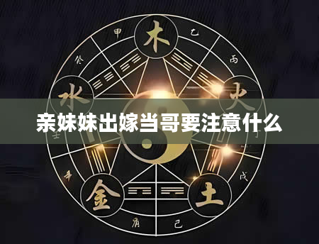 亲妹妹出嫁当哥要注意什么