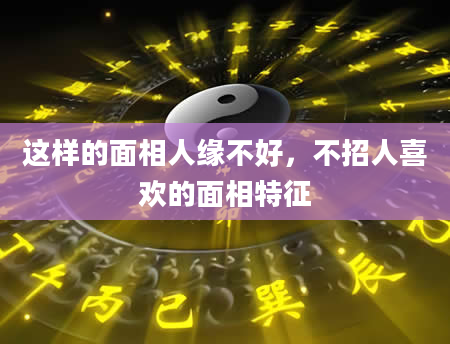 这样的面相人缘不好，不招人喜欢的面相特征