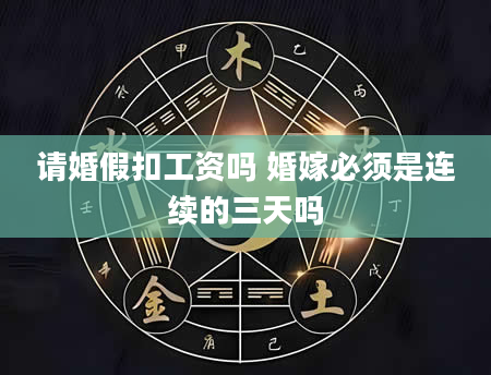 请婚假扣工资吗 婚嫁必须是连续的三天吗