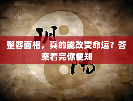 整容面相，真的能改变命运？答案看完你便知