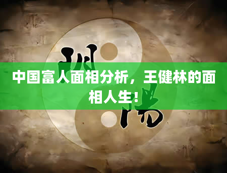 中国富人面相分析，王健林的面相人生！