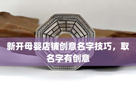 新开母婴店铺创意名字技巧，取名字有创意