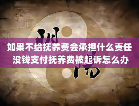 如果不给抚养费会承担什么责任 没钱支付抚养费被起诉怎么办