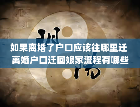 如果离婚了户口应该往哪里迁 离婚户口迁回娘家流程有哪些