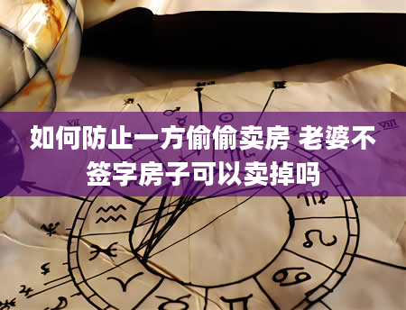 如何防止一方偷偷卖房 老婆不签字房子可以卖掉吗
