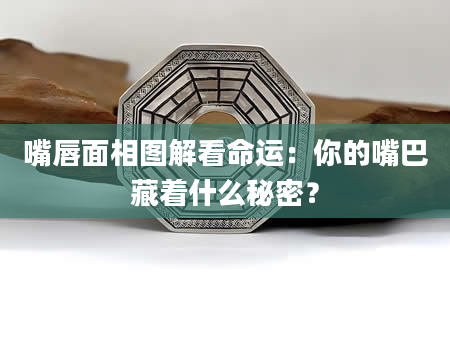 嘴唇面相图解看命运：你的嘴巴藏着什么秘密？