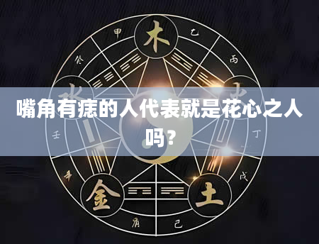 嘴角有痣的人代表就是花心之人吗？
