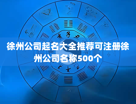 徐州公司起名大全推荐可注册徐州公司名称500个