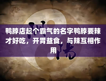 鸭脖店起个霸气的名字鸭脖要辣才好吃，开胃益食，与辣互相作用