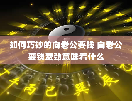 如何巧妙的向老公要钱 向老公要钱费劲意味着什么