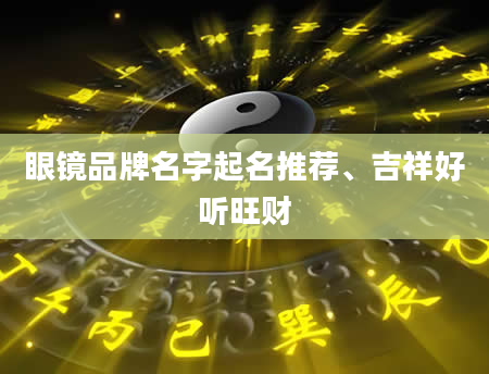 眼镜品牌名字起名推荐、吉祥好听旺财