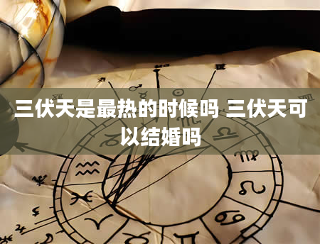 三伏天是最热的时候吗 三伏天可以结婚吗