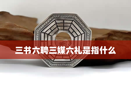 三书六聘三媒六礼是指什么