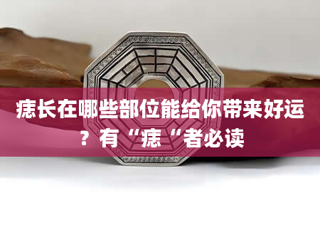 痣长在哪些部位能给你带来好运？有“痣“者必读