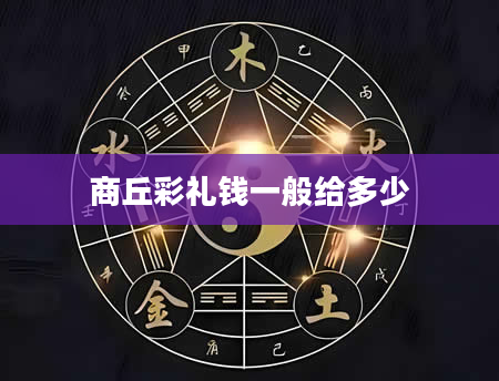 商丘彩礼钱一般给多少