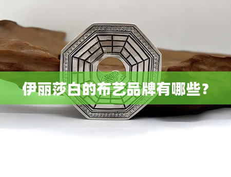 伊丽莎白的布艺品牌有哪些？