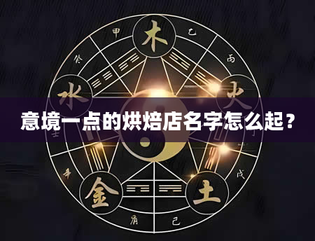 意境一点的烘焙店名字怎么起？