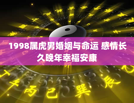 1998属虎男婚姻与命运 感情长久晚年幸福安康