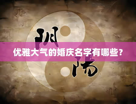 优雅大气的婚庆名字有哪些？