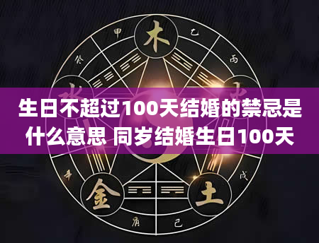 生日不超过100天结婚的禁忌是什么意思 同岁结婚生日100天