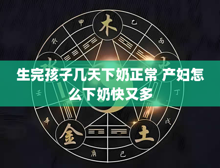 生完孩子几天下奶正常 产妇怎么下奶快又多