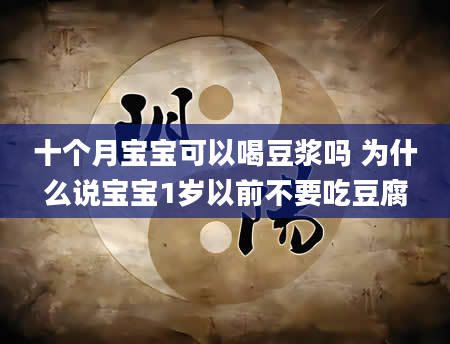 十个月宝宝可以喝豆浆吗 为什么说宝宝1岁以前不要吃豆腐