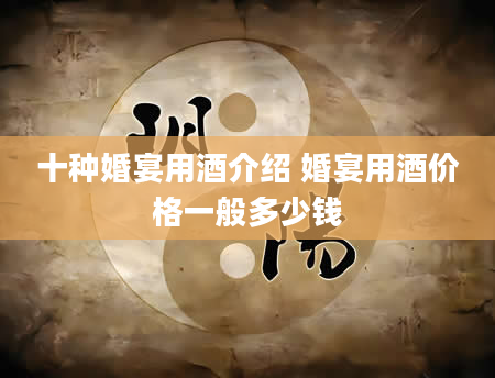 十种婚宴用酒介绍 婚宴用酒价格一般多少钱