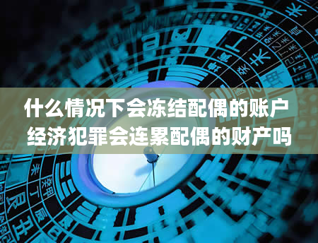 什么情况下会冻结配偶的账户 经济犯罪会连累配偶的财产吗