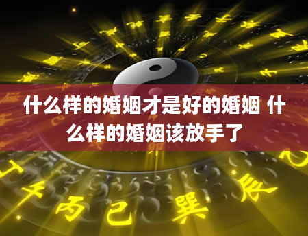 什么样的婚姻才是好的婚姻 什么样的婚姻该放手了