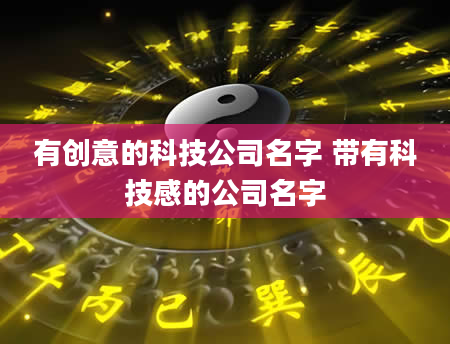 有创意的科技公司名字 带有科技感的公司名字