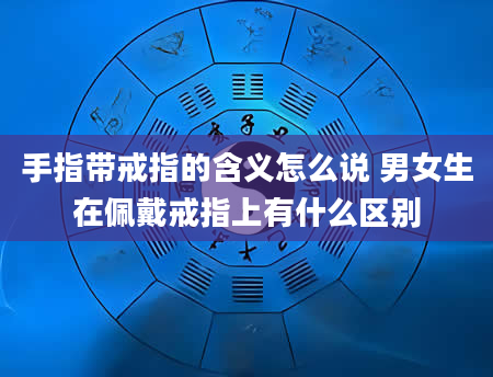 手指带戒指的含义怎么说 男女生在佩戴戒指上有什么区别