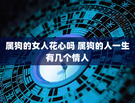 属狗的女人花心吗 属狗的人一生有几个情人