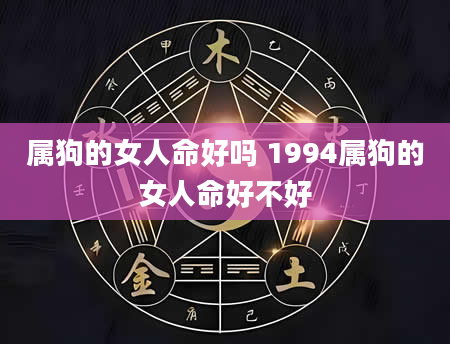 属狗的女人命好吗 1994属狗的女人命好不好