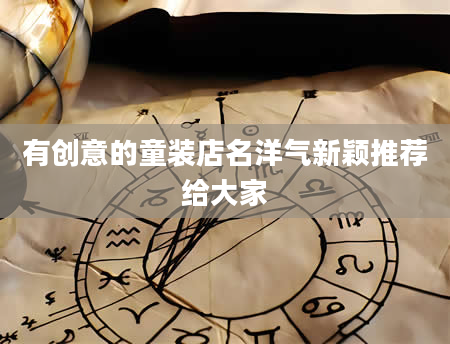 有创意的童装店名洋气新颖推荐给大家