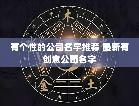 有个性的公司名字推荐 最新有创意公司名字