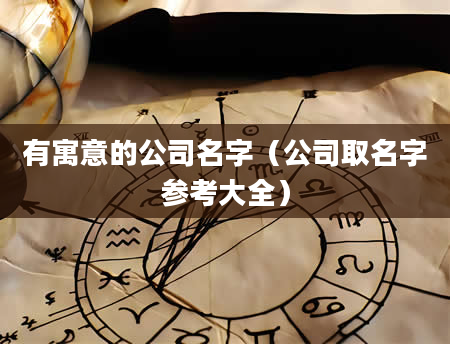 有寓意的公司名字（公司取名字参考大全）
