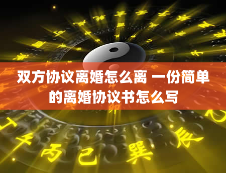 双方协议离婚怎么离 一份简单的离婚协议书怎么写