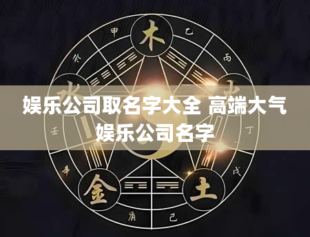 娱乐公司取名字大全 高端大气娱乐公司名字