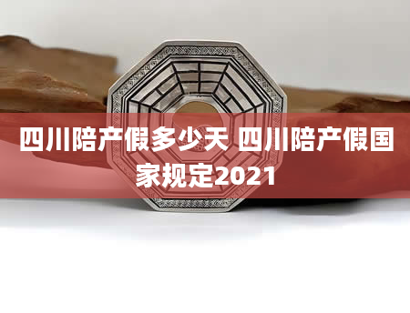 四川陪产假多少天 四川陪产假国家规定2021