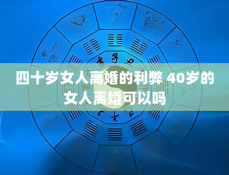 四十岁女人离婚的利弊 40岁的女人离婚可以吗