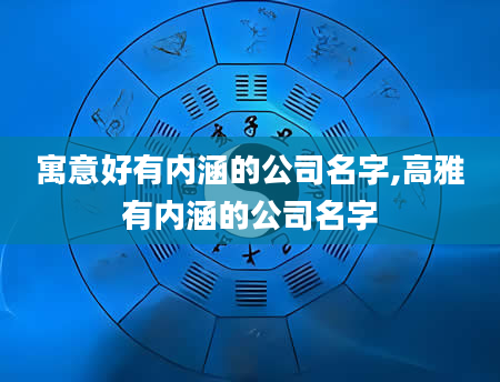 寓意好有内涵的公司名字,高雅有内涵的公司名字
