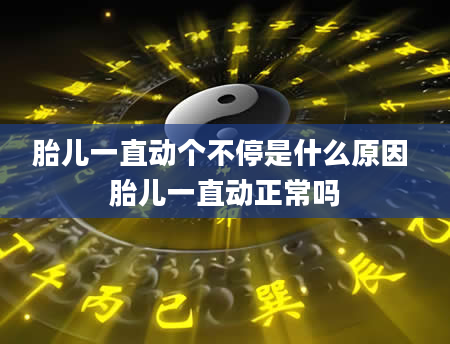 胎儿一直动个不停是什么原因 胎儿一直动正常吗