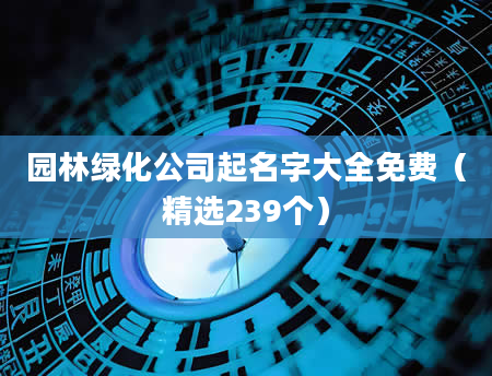 园林绿化公司起名字大全免费（精选239个）