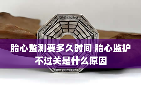 胎心监测要多久时间 胎心监护不过关是什么原因